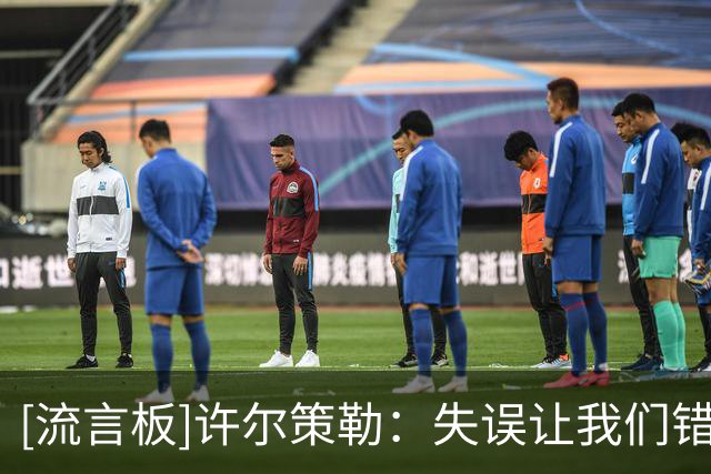 [流言板]许尔策勒：失误让我们错失拿分机会；今天只有一支球队想赢